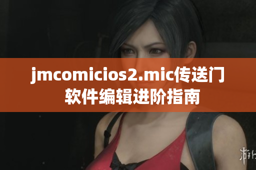 jmcomicios2.mic传送门  软件编辑进阶指南