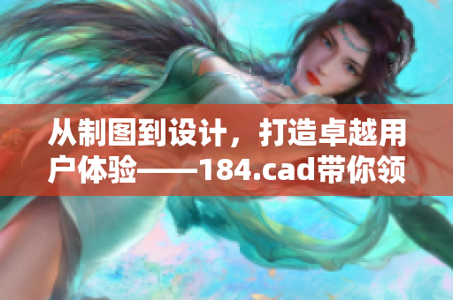 从制图到设计，打造卓越用户体验——184.cad带你领略完美软件之美