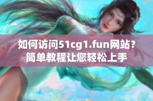 如何访问51cg1.fun网站？简单教程让您轻松上手