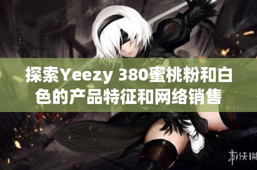 探索Yeezy 380蜜桃粉和白色的产品特征和网络销售