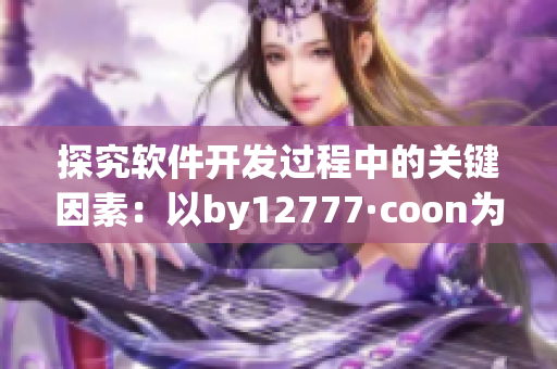 探究软件开发过程中的关键因素：以by12777·coon为例进行深度分析