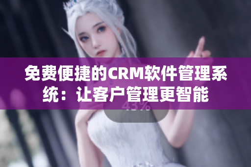 免费便捷的CRM软件管理系统：让客户管理更智能