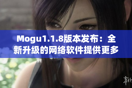 Mogu1.1.8版本发布：全新升级的网络软件提供更多智能功能