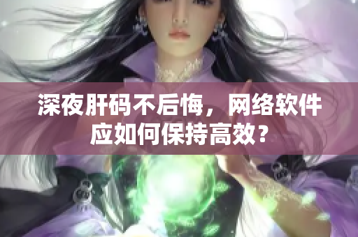 深夜肝码不后悔，网络软件应如何保持高效？