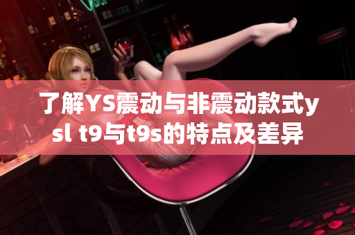 了解YS震动与非震动款式ysl t9与t9s的特点及差异