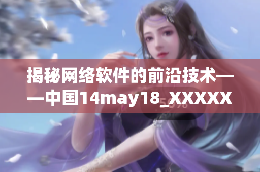 揭秘网络软件的前沿技术——中国14may18_XXXXXLmedjyf