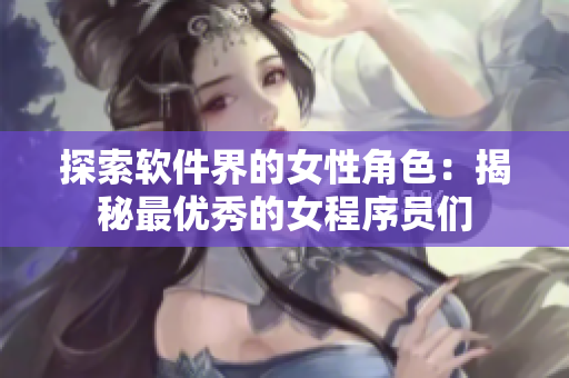 探索软件界的女性角色：揭秘最优秀的女程序员们