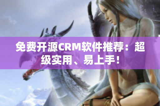 免费开源CRM软件推荐：超级实用、易上手！