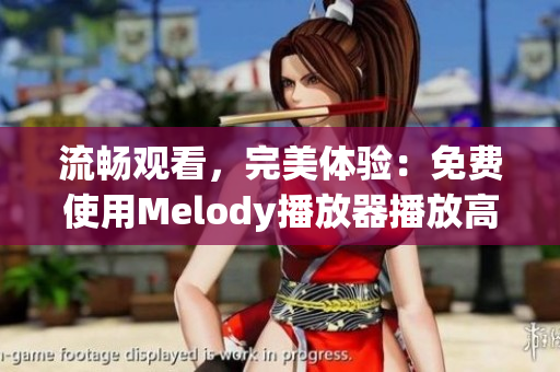 流畅观看，完美体验：免费使用Melody播放器播放高清视频