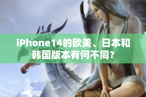 iPhone14的欧美、日本和韩国版本有何不同？