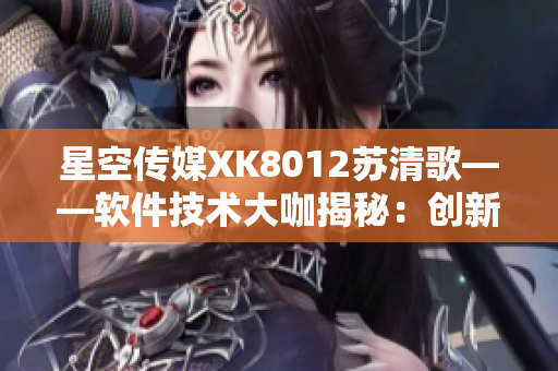 星空传媒XK8012苏清歌——软件技术大咖揭秘：创新开发技巧揭秘