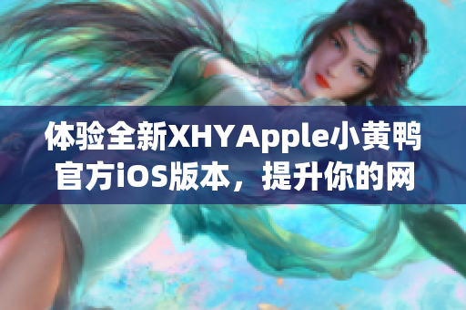 体验全新XHYApple小黄鸭官方iOS版本，提升你的网络软件使用体验