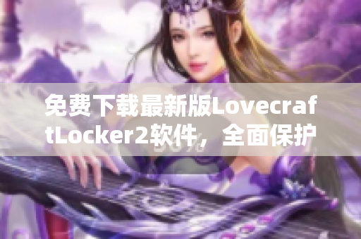 免费下载最新版LovecraftLocker2软件，全面保护您的网络隐私！