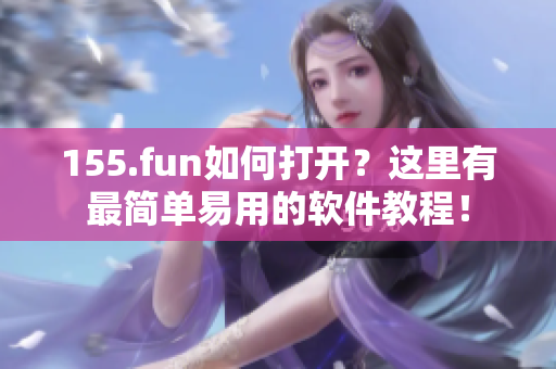 155.fun如何打开？这里有最简单易用的软件教程！