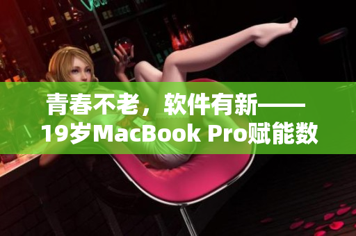 青春不老，软件有新—— 19岁MacBook Pro赋能数码时代