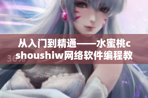 从入门到精通——水蜜桃cshoushiw网络软件编程教程