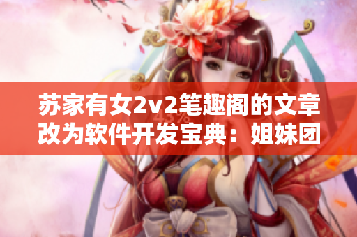 苏家有女2v2笔趣阁的文章改为软件开发宝典：姐妹团队的成功之道