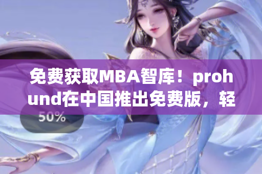 免费获取MBA智库！prohund在中国推出免费版，轻松提升商业智慧