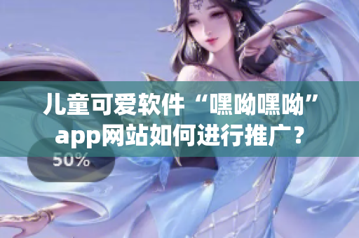 儿童可爱软件“嘿呦嘿呦”app网站如何进行推广？