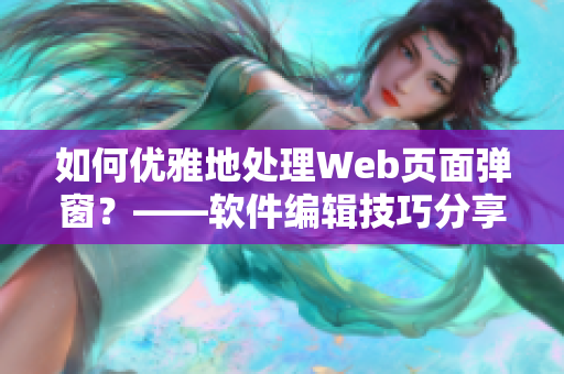 如何优雅地处理Web页面弹窗？——软件编辑技巧分享