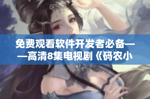 免费观看软件开发者必备——高清8集电视剧《码农小花姑娘》