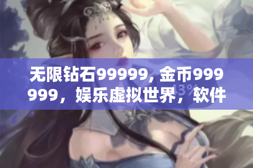 无限钻石99999, 金币999999，娱乐虚拟世界，软件分享创意创新