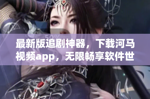 最新版追剧神器，下载河马视频app，无限畅享软件世界！