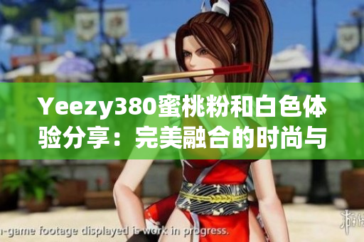 Yeezy380蜜桃粉和白色体验分享：完美融合的时尚与科技