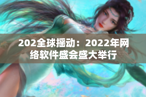 202全球摇动：2022年网络软件盛会盛大举行