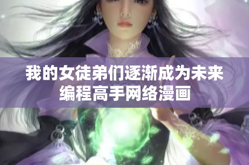 我的女徒弟们逐渐成为未来编程高手网络漫画