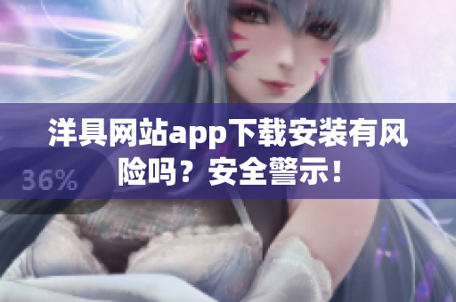 洋具网站app下载安装有风险吗？安全警示！