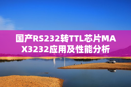 国产RS232转TTL芯片MAX3232应用及性能分析