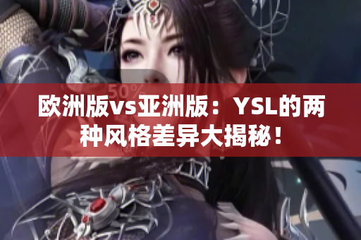 欧洲版vs亚洲版：YSL的两种风格差异大揭秘！