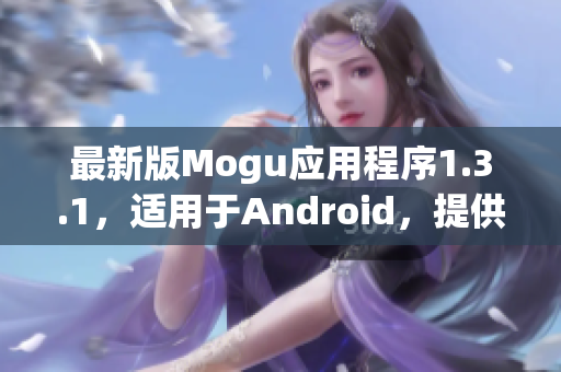 最新版Mogu应用程序1.3.1，适用于Android，提供全方位的网络软件体验