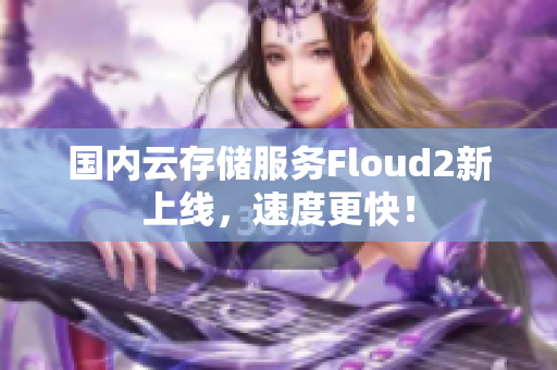 国内云存储服务Floud2新上线，速度更快！