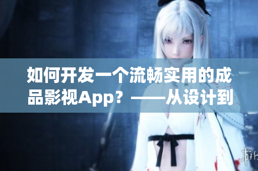 如何开发一个流畅实用的成品影视App？——从设计到开发的全流程剖析