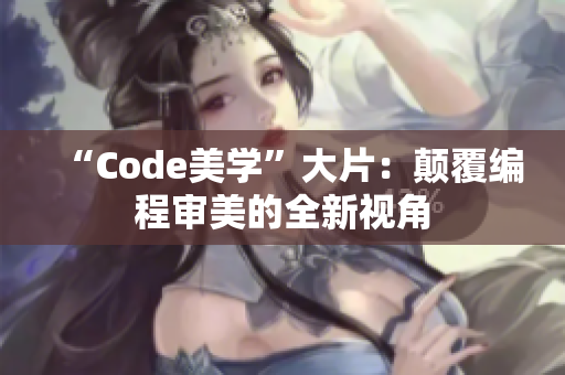 “Code美学”大片：颠覆编程审美的全新视角