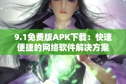 9.1免费版APK下载：快速便捷的网络软件解决方案