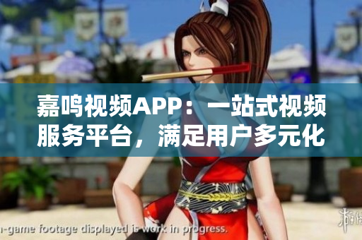 嘉鸣视频APP：一站式视频服务平台，满足用户多元化需求