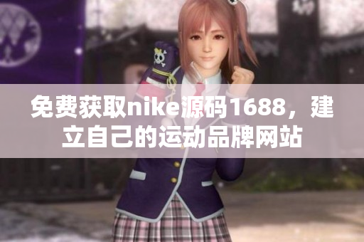 免费获取nike源码1688，建立自己的运动品牌网站