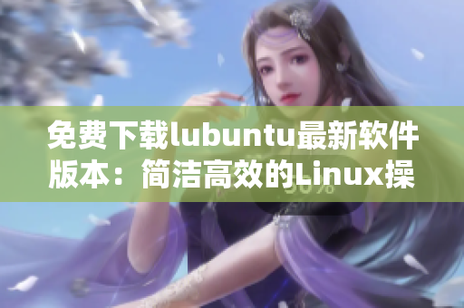 免费下载lubuntu最新软件版本：简洁高效的Linux操作系统