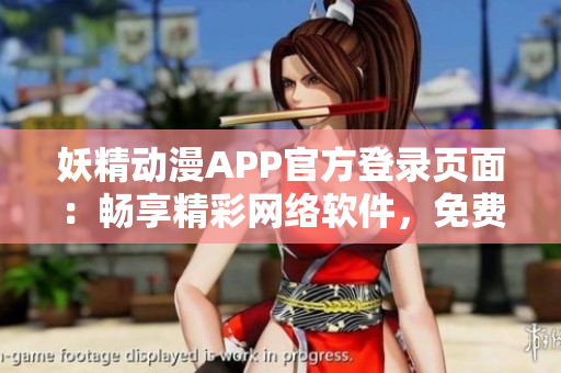 妖精动漫APP官方登录页面：畅享精彩网络软件，免费畅读最新漫画