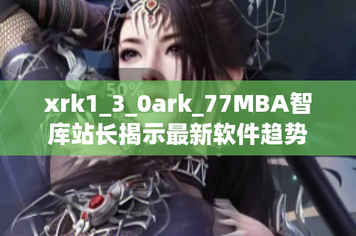 xrk1_3_0ark_77MBA智库站长揭示最新软件趋势