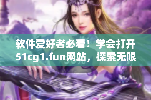 软件爱好者必看！学会打开51cg1.fun网站，探索无限精彩！