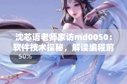 沈芯语老师家访md0050：软件技术探秘，解读编程前沿