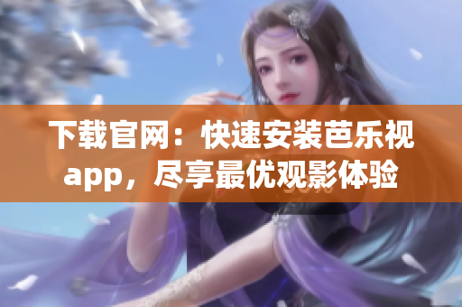 下载官网：快速安装芭乐视app，尽享最优观影体验