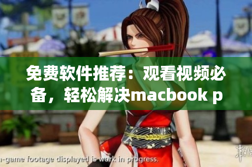 免费软件推荐：观看视频必备，轻松解决macbook pro播放问题！