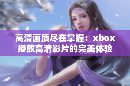 高清画质尽在掌握：xbox播放高清影片的完美体验