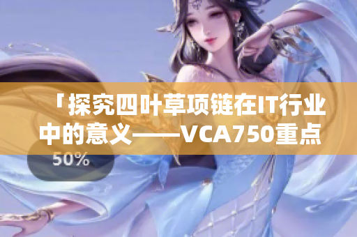 「探究四叶草项链在IT行业中的意义——VCA750重点解析」