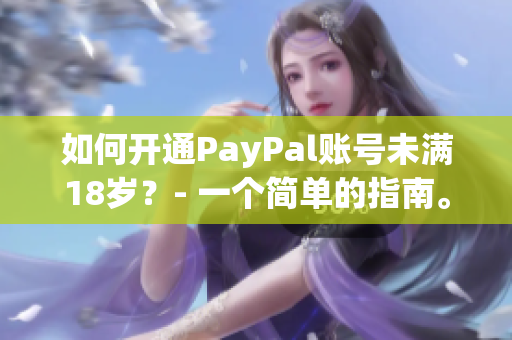 如何开通PayPal账号未满18岁？- 一个简单的指南。